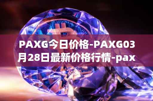 PAXG今日价格-PAXG03月28日最新价格行情-pax-gold最新走势消息