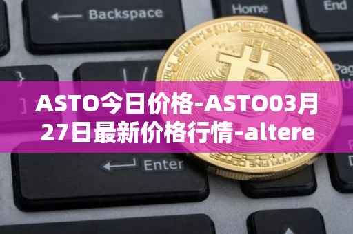 ASTO今日价格-ASTO03月27日最新价格行情-alteredstatemachine最新走势消息