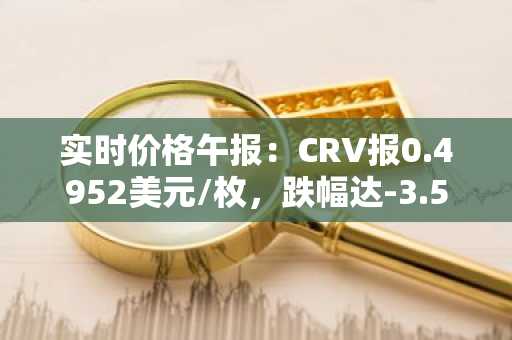 实时价格午报：CRV报0.4952美元/枚，跌幅达-3.51%