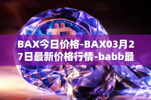 BAX今日价格-BAX03月27日最新价格行情-babb最新走势消息