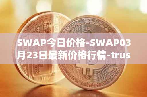 SWAP今日价格-SWAP03月23日最新价格行情-trustswap最新走势消息