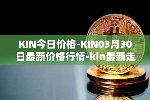 KIN今日价格-KIN03月30日最新价格行情-kin最新走势消息