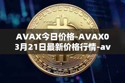 AVAX今日价格-AVAX03月21日最新价格行情-avalanche最新走势消息