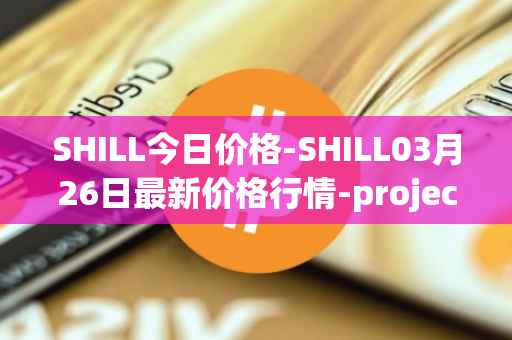SHILL今日价格-SHILL03月26日最新价格行情-projectseedtoken最新走势消息