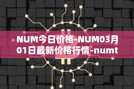 NUM今日价格-NUM03月01日最新价格行情-numtoken最新走势消息