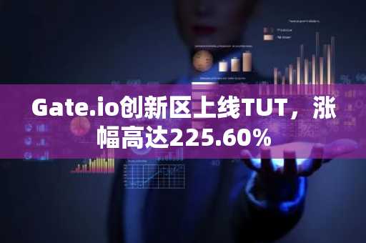 Gate.io创新区上线TUT，涨幅高达225.60%