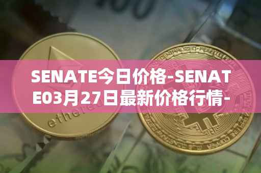 SENATE今日价格-SENATE03月27日最新价格行情-sidus-senatetoken最新走势消息