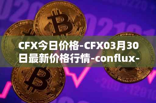 CFX今日价格-CFX03月30日最新价格行情-conflux-token最新走势消息