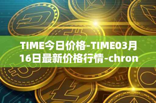 TIME今日价格-TIME03月16日最新价格行情-chronobank最新走势消息