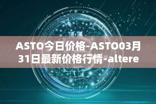 ASTO今日价格-ASTO03月31日最新价格行情-alteredstatemachine最新走势消息