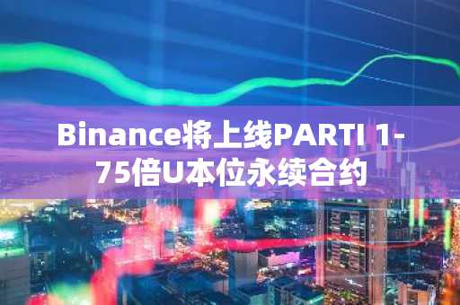 Binance将上线PARTI 1-75倍U本位永续合约