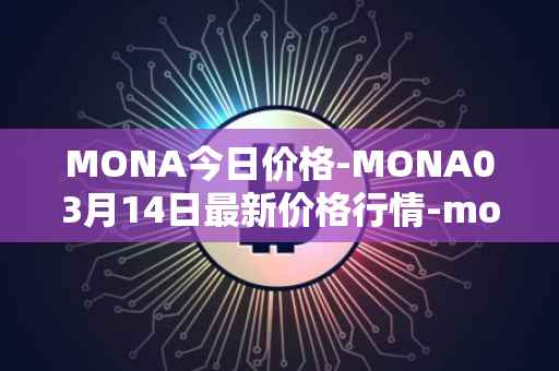 MONA今日价格-MONA03月14日最新价格行情-monacoin最新走势消息