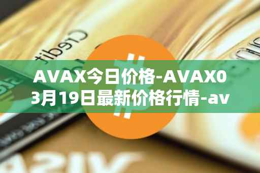 AVAX今日价格-AVAX03月19日最新价格行情-avalanche最新走势消息