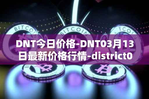 DNT今日价格-DNT03月13日最新价格行情-district0x最新走势消息