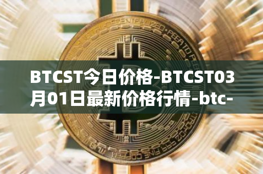 BTCST今日价格-BTCST03月01日最新价格行情-btc-standard-hashrate-token最新走势消息
