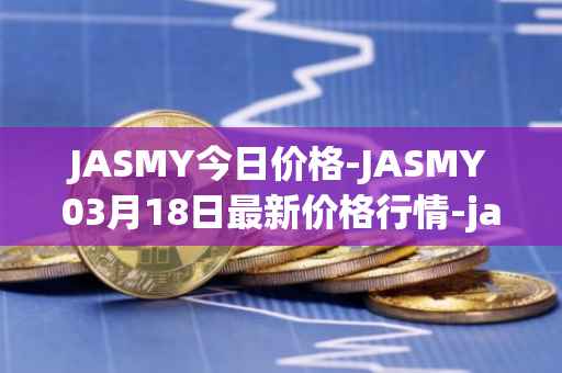 JASMY今日价格-JASMY03月18日最新价格行情-jasmycoin最新走势消息