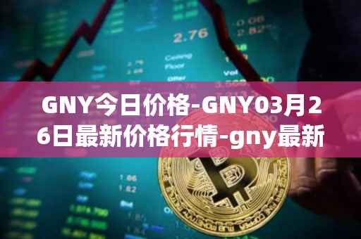 GNY今日价格-GNY03月26日最新价格行情-gny最新走势消息