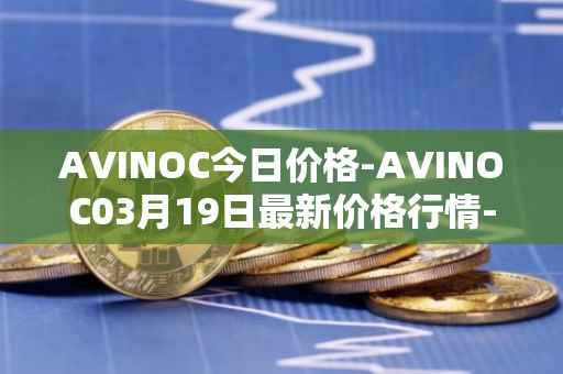 AVINOC今日价格-AVINOC03月19日最新价格行情-avinoc最新走势消息