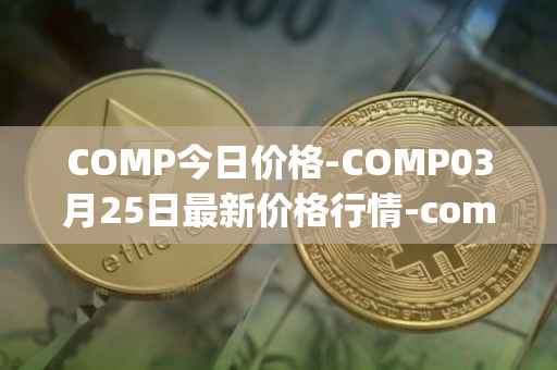 COMP今日价格-COMP03月25日最新价格行情-compound-governance-token最新走势消息