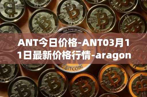 ANT今日价格-ANT03月11日最新价格行情-aragon最新走势消息