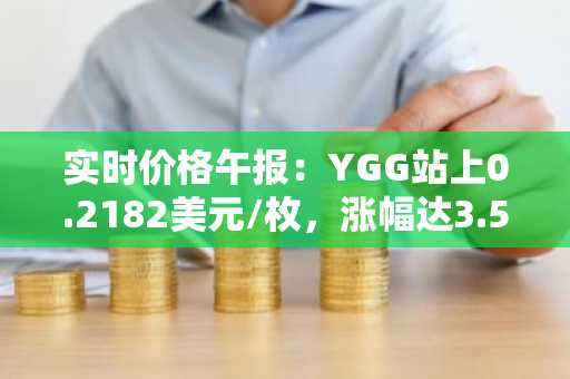 实时价格午报：YGG站上0.2182美元/枚，涨幅达3.51%