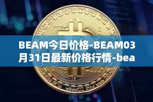 BEAM今日价格-BEAM03月31日最新价格行情-beam最新走势消息