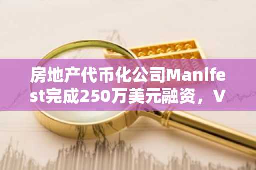 房地产代币化公司Manifest完成250万美元融资，VanEck Ventures领投