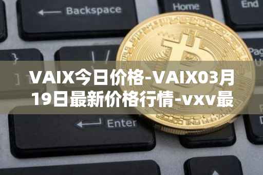 VAIX今日价格-VAIX03月19日最新价格行情-vxv最新走势消息