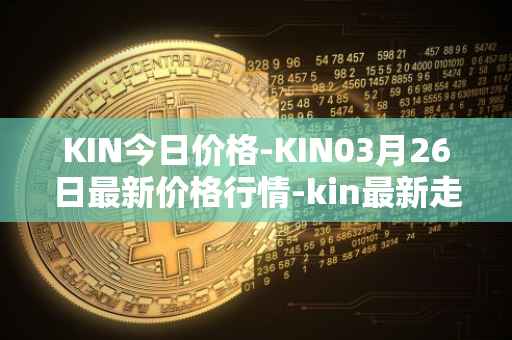 KIN今日价格-KIN03月26日最新价格行情-kin最新走势消息