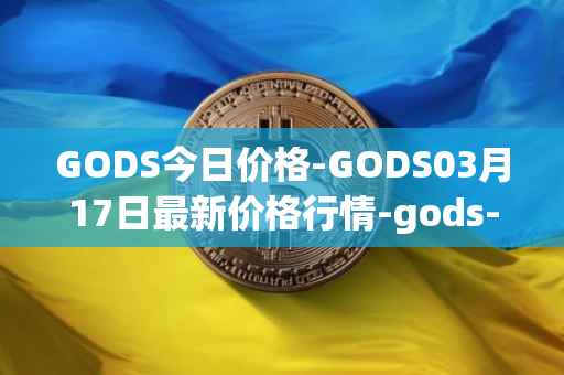 GODS今日价格-GODS03月17日最新价格行情-gods-unchained最新走势消息