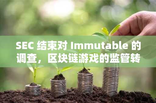 SEC 结束对 Immutable 的调查，区块链游戏的监管转向？