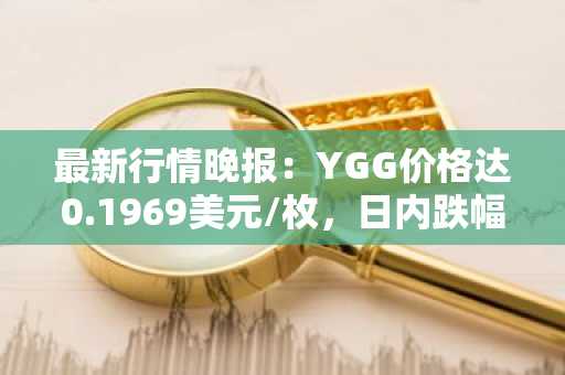 最新行情晚报：YGG价格达0.1969美元/枚，日内跌幅-3.53%