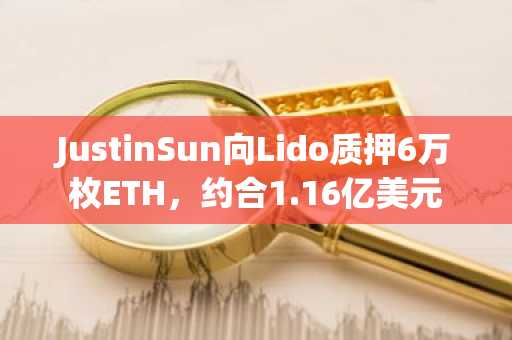 JustinSun向Lido质押6万枚ETH，约合1.16亿美元