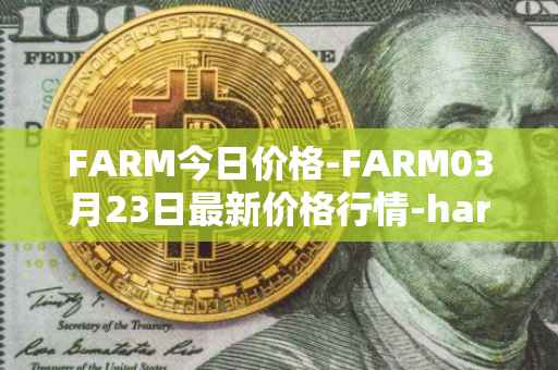 FARM今日价格-FARM03月23日最新价格行情-harvest-finance最新走势消息