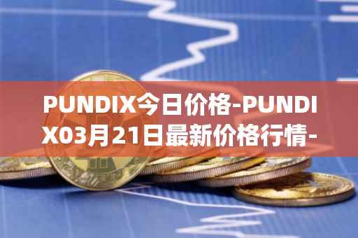PUNDIX今日价格-PUNDIX03月21日最新价格行情-pundi-x-2最新走势消息