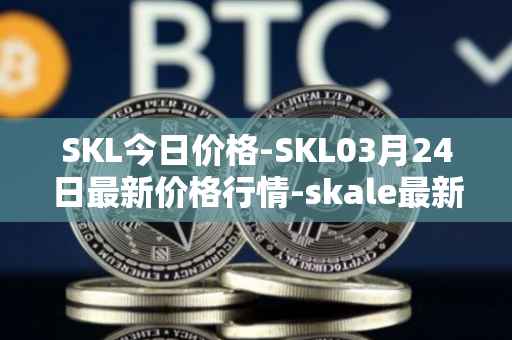 SKL今日价格-SKL03月24日最新价格行情-skale最新走势消息