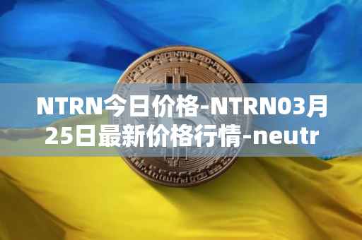 NTRN今日价格-NTRN03月25日最新价格行情-neutron最新走势消息