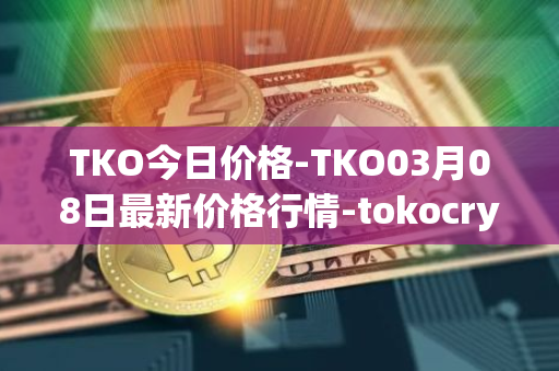 TKO今日价格-TKO03月08日最新价格行情-tokocrypto最新走势消息