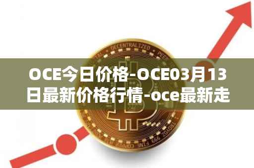 OCE今日价格-OCE03月13日最新价格行情-oce最新走势消息