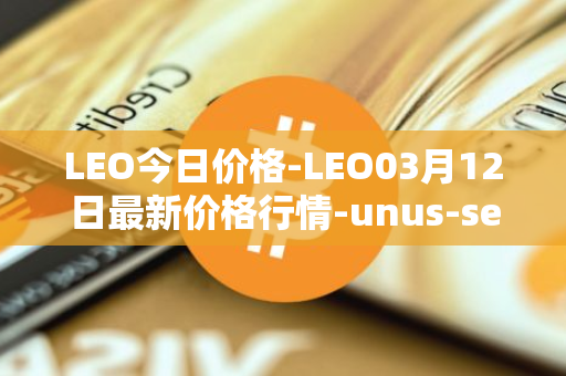 LEO今日价格-LEO03月12日最新价格行情-unus-sed-leo最新走势消息