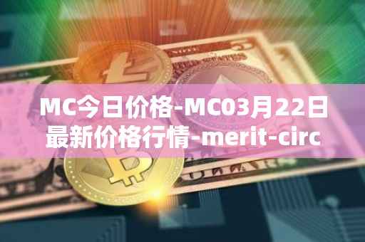MC今日价格-MC03月22日最新价格行情-merit-circle最新走势消息