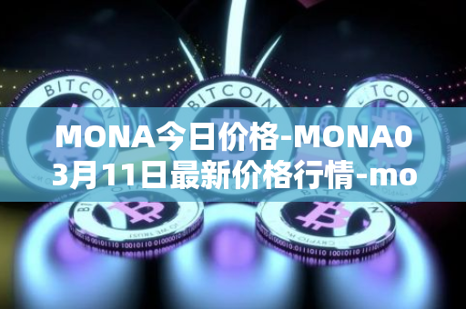 MONA今日价格-MONA03月11日最新价格行情-monacoin最新走势消息
