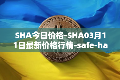 SHA今日价格-SHA03月11日最新价格行情-safe-haven最新走势消息