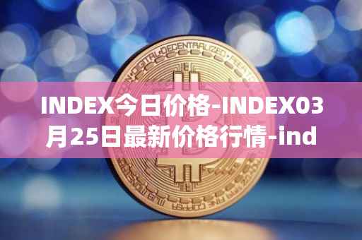 INDEX今日价格-INDEX03月25日最新价格行情-index-cooperative最新走势消息