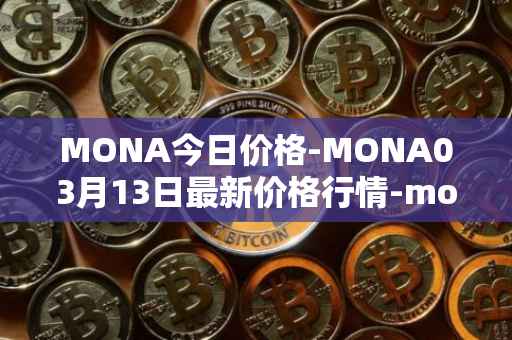 MONA今日价格-MONA03月13日最新价格行情-monacoin最新走势消息