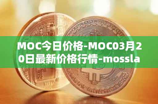 MOC今日价格-MOC03月20日最新价格行情-mossland最新走势消息