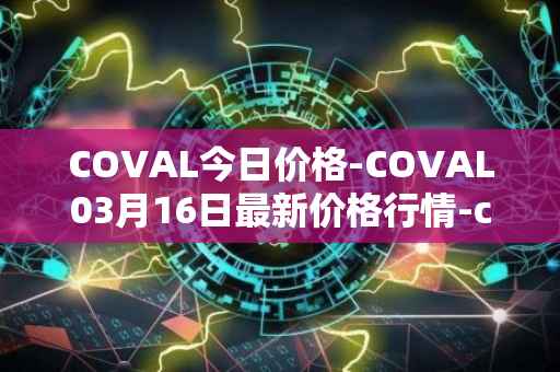 COVAL今日价格-COVAL03月16日最新价格行情-circuits-of-value最新走势消息