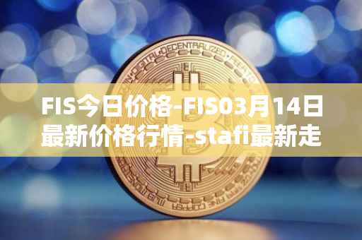 FIS今日价格-FIS03月14日最新价格行情-stafi最新走势消息