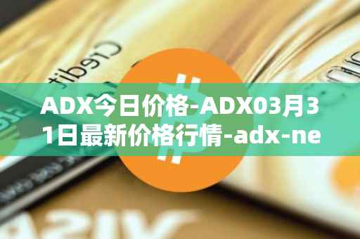 ADX今日价格-ADX03月31日最新价格行情-adx-net最新走势消息