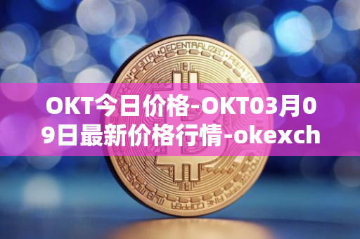 OKT今日价格-OKT03月09日最新价格行情-okexchain最新走势消息
